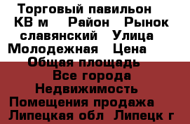 Торговый павильон 25 КВ м. › Район ­ Рынок славянский › Улица ­ Молодежная › Цена ­ 6 000 › Общая площадь ­ 25 - Все города Недвижимость » Помещения продажа   . Липецкая обл.,Липецк г.